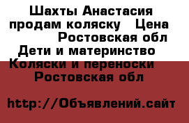 Шахты Анастасия продам коляску › Цена ­ 15 500 - Ростовская обл. Дети и материнство » Коляски и переноски   . Ростовская обл.